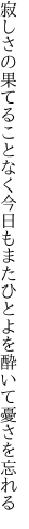 寂しさの果てることなく今日もまた ひとよを酔いて憂さを忘れる