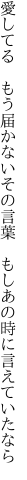 愛してる　もう届かないその言葉 　もしあの時に言えていたなら