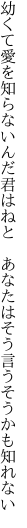 幼くて愛を知らないんだ君はねと 　あなたはそう言うそうかも知れない