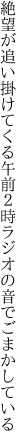 絶望が追い掛けてくる午前２時 ラジオの音でごまかしている