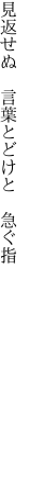 見返せぬ　言葉とどけと　 急ぐ指　　　　　　　　　　　　