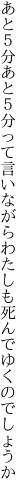 あと５分あと５分って言いながら わたしも死んでゆくのでしょうか