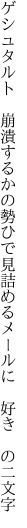 ゲシュタルト 崩潰するかの勢ひで 見詰めるメールに 好き の二文字