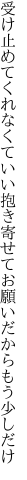 受け止めてくれなくていい抱き寄せて お願いだからもう少しだけ