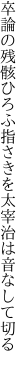 卒論の残骸ひろふ指さきを 太宰治は音なして切る