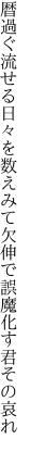 暦過ぐ流せる日々を数えみて 欠伸で誤魔化す君その哀れ