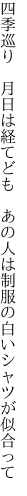 四季巡り 月日は経てども あの人は 制服の白いシャツが似合って