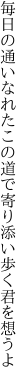 毎日の通いなれたこの道で 寄り添い歩く君を想うよ