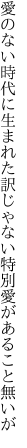 愛のない時代に生まれた訳じゃない 特別愛があること無いが