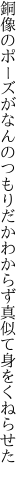 銅像のポーズがなんのつもりだか わからず真似て身をくねらせた