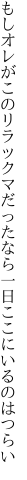 もしオレがこのリラックマだったなら 一日ここにいるのはつらい