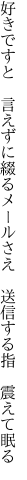 好きですと　言えずに綴るメールさえ　 送信する指　震えて眠る