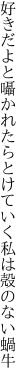 好きだよと囁かれたらとけていく 私は殻のない蝸牛