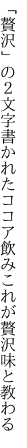 「贅沢」の２文字書かれたココア飲み これが贅沢味と教わる