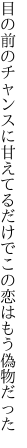 目の前のチャンスに甘えてるだけで この恋はもう偽物だった