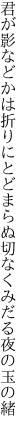 君が影などかは折りにとどまらぬ 切なくみだる夜の玉の緒