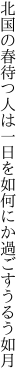 北国の春待つ人は一日を 如何にか過ごすうるう如月