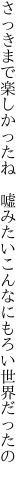 さっきまで楽しかったね 嘘みたい こんなにもろい世界だったの