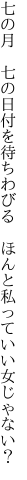 七の月　七の日付を待ちわびる　 ほんと私っていい女じゃない？