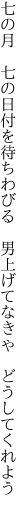 七の月　七の日付を待ちわびる　 男上げてなきゃ　どうしてくれよう