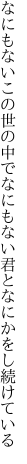 なにもないこの世の中でなにもない 君となにかをし続けている