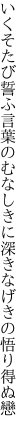 いくそたび誓ふ言葉のむなしきに 深きなげきの悟り得ぬ戀