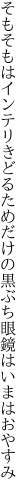 そもそもはインテリきどるためだけの 黒ぶち眼鏡はいまはおやすみ