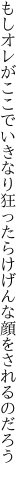 もしオレがここでいきなり狂ったら けげんな顔をされるのだろう