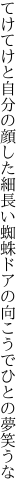 てけてけと自分の顔した細長い蜘蛛 ドアの向こうでひとの夢笑うな