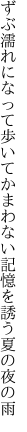 ずぶ濡れになって歩いてかまわない 記憶を誘う夏の夜の雨