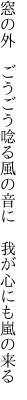 窓の外　ごうごう唸る風の音に 　我が心にも嵐の来る