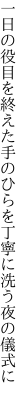 一日の役目を終えた手のひらを 丁寧に洗う夜の儀式に