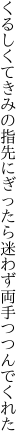 くるしくてきみの指先にぎったら 迷わず両手つつんでくれた