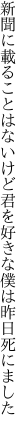 新聞に載ることはないけど君を 好きな僕は昨日死にました