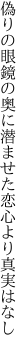 偽りの眼鏡の奥に潜ませた 恋心より真実はなし