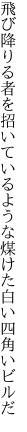 飛び降りる者を招いているような 煤けた白い四角いビルだ