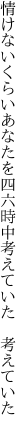 情けないくらいあなたを四六時中 考えていた 考えていた