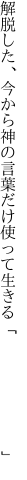 解脱した、今から神の言葉だけ 使って生きる「　　　　　　　」