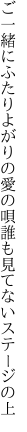 ご一緒にふたりよがりの愛の唄 誰も見てないステージの上