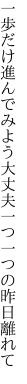 一歩だけ進んでみよう大丈夫 一つ一つの昨日離れて