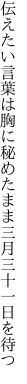 伝えたい言葉は胸に秘めたまま 三月三十一日を待つ