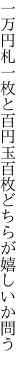 一万円札一枚と百円玉 百枚どちらが嬉しいか問う