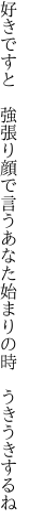 好きですと 強張り顔で言うあなた 始まりの時 うきうきするね