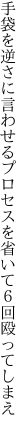 手袋を逆さに言わせるプロセスを 省いて６回殴ってしまえ