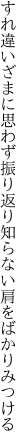 すれ違いざまに思わず振り返り 知らない肩をばかりみつける