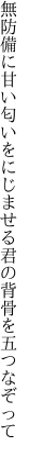 無防備に甘い匂いをにじませる 君の背骨を五つなぞって