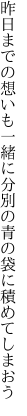 昨日までの想いも一緒に分別の 青の袋に積めてしまおう