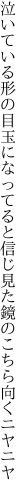 泣いている形の目玉になってると 信じ見た鏡のこちら向くニヤニヤ