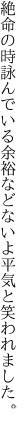 絶命の時詠んでいる余裕など ないよ平気と笑われました。