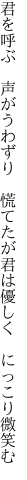 君を呼ぶ 声がうわずり 慌てたが 君は優しく にっこり微笑む